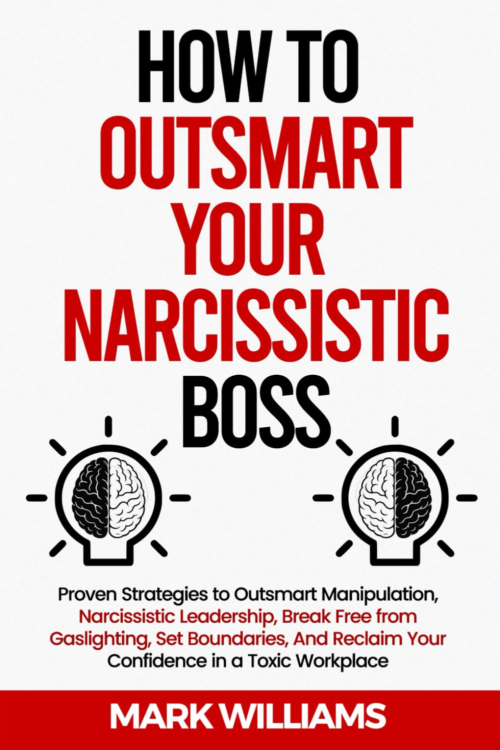 HOW TO OUTSMART YOUR NARCISSISTIC BOSS: Proven Strategies to Outsmart Manipulation, Narcissistic Leadership, Break Free from Gaslighting, Set Boundaries, And Reclaim Confidence in a Toxic Workplace