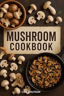 Mushroom Cookbook: Easy, Delicious, And Healthy Recipes Featuring Wild, Gourmet, And Everyday Mushrooms For Every Meal Of The Day