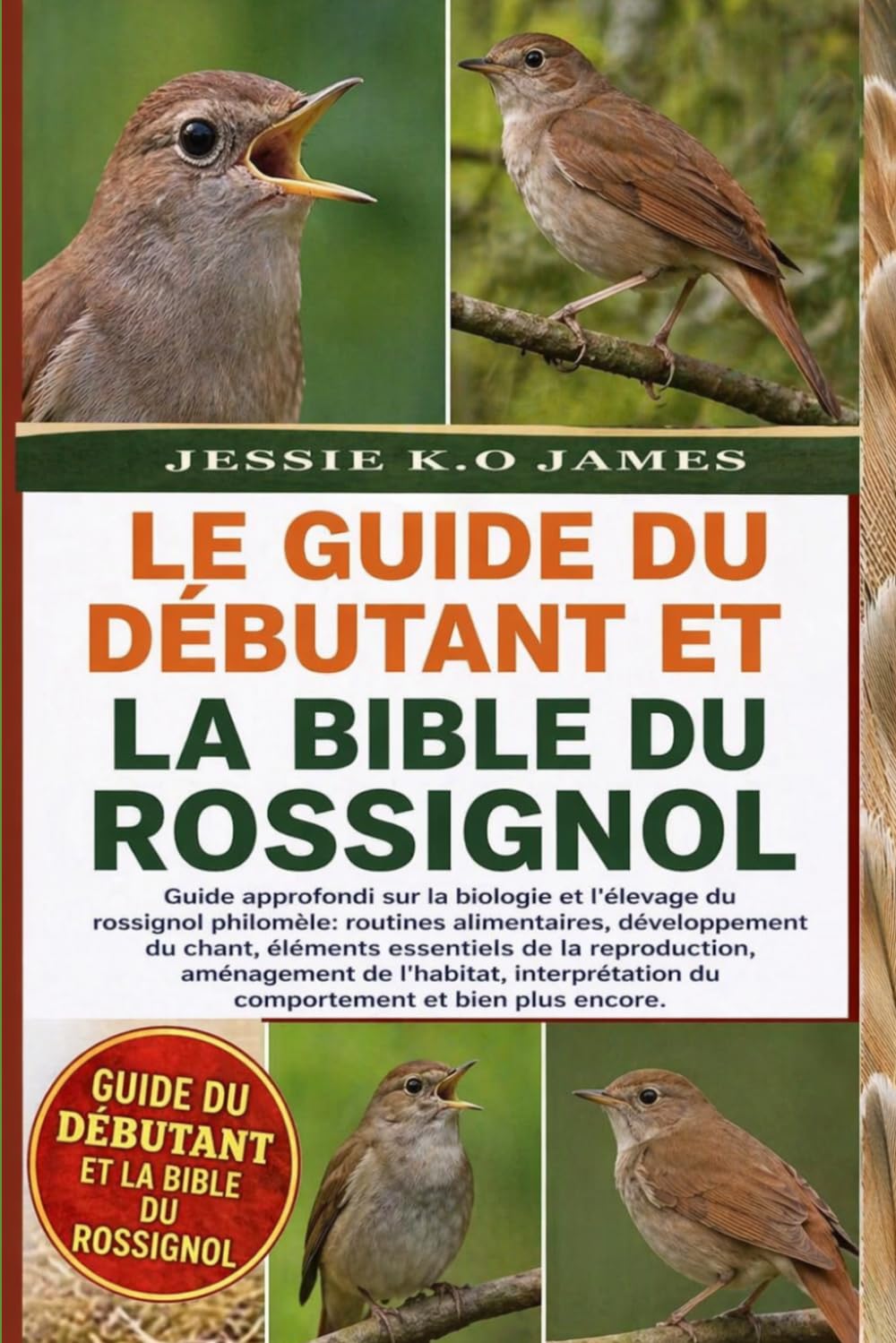 LE GUIDE DU DÉBUTANT ET LA BIBLE DU ROSSIGNOL: Guide approfondi sur la biologie et l'élevage du rossignol philomèle: routines alimentaires, ... aménagement de l'habitat, interprétation du
