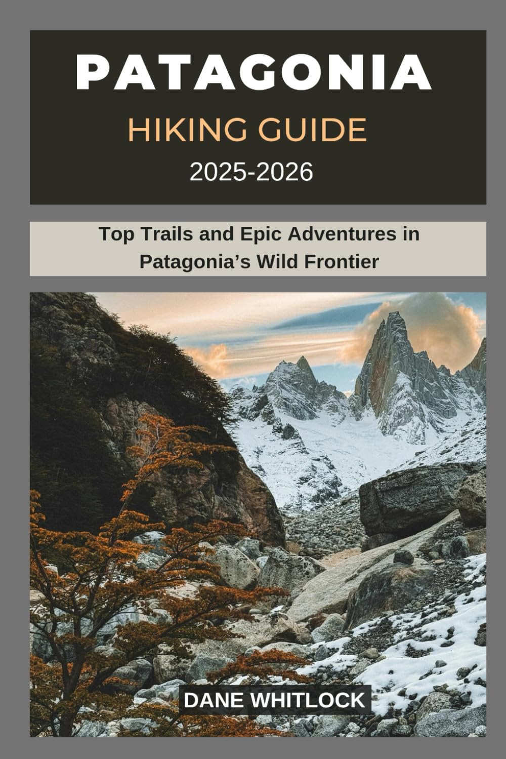 PATAGONIA HIKING GUIDE 2025 -2026: Top Trails and Epic Adventures in Patagonia’s Wild Frontier (THE HIKER’S ATLAS SERIES: Explore Every Trail. Conquer