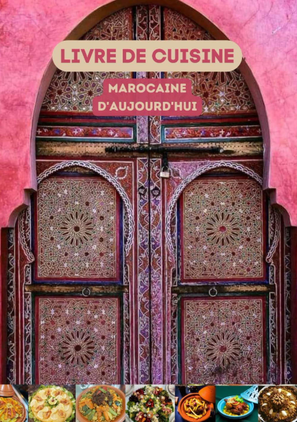 Livre de Cuisine Marocaine d'Aujourd'hui: Recettes de Plats de Haute Qualité au Maroc /Salades, Tajines, Couscous, Poulet Grillé, Poisson au Four, Pastilla, et plus encore... (French Edition)
