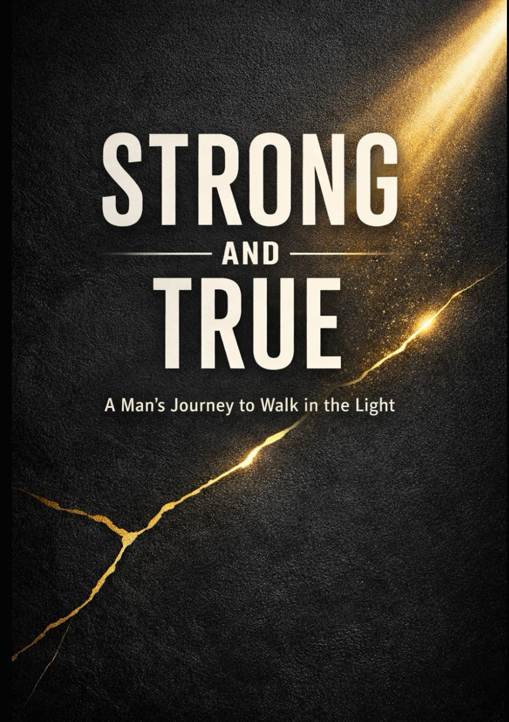 Strong and True: A Man’s Journey to Walk in the Light