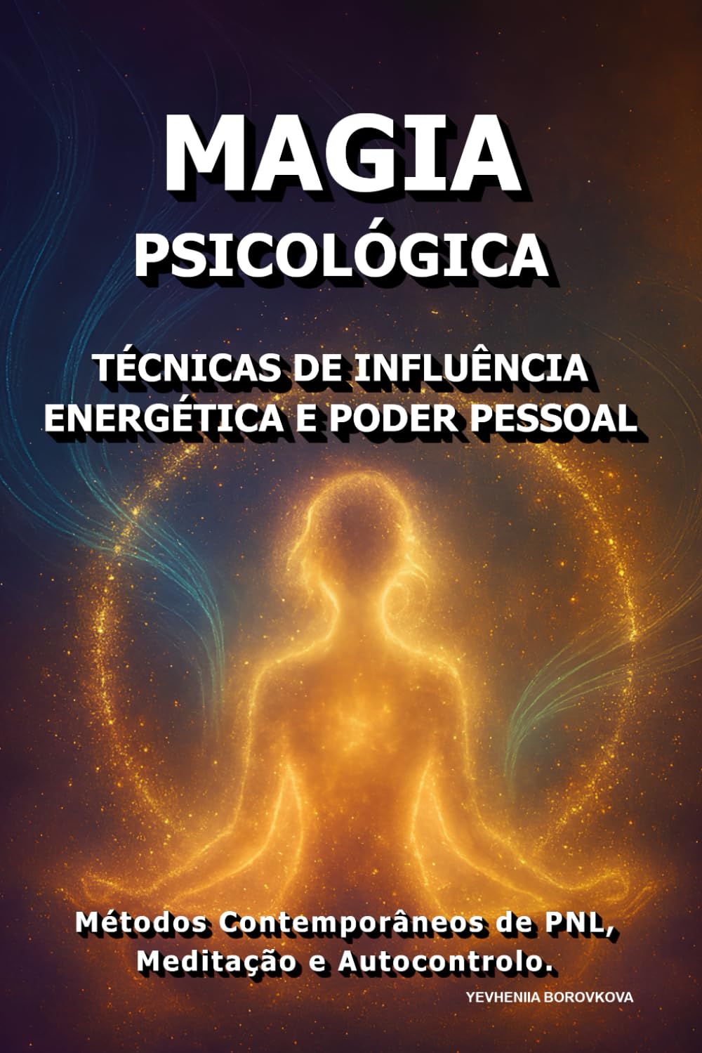 Magia Psicológica: Técnicas de Influência Energética e Poder Pessoal.: Métodos Contemporâneos de PNL, Meditação e Autocontrolo.