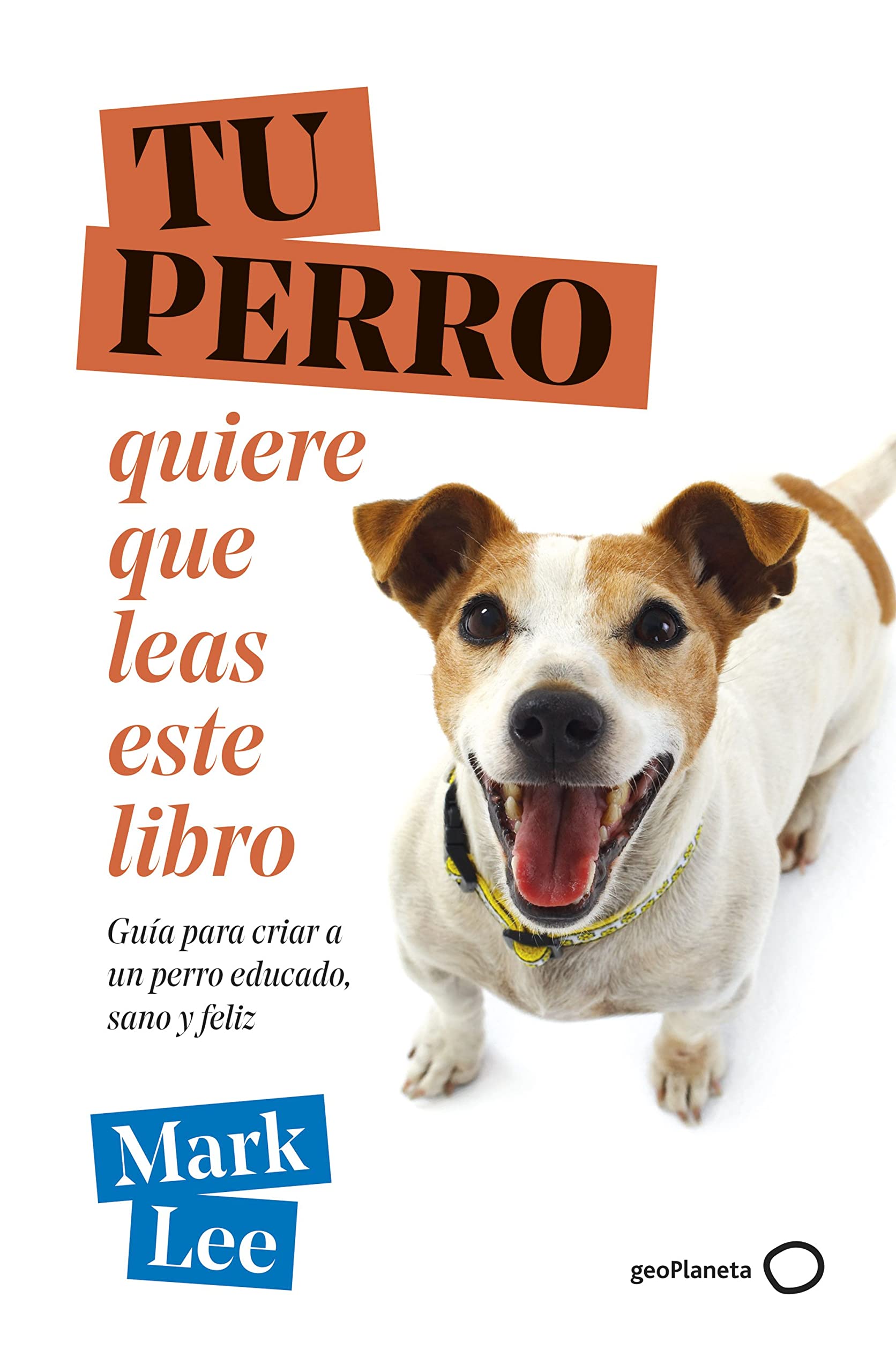 TU PERRO quiere que leas este libro: Guía para criar a un perro educado, sano y feliz