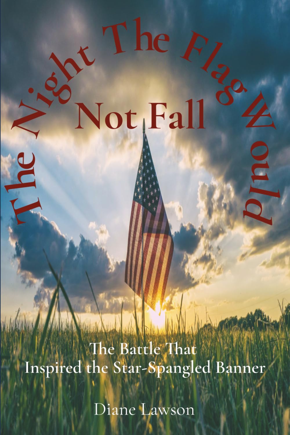 The Night The Flag Would Not Fall: The Battle That Inspired the Star-Spangled Banner: The Story of a Flag That Did Not Fall... And a Country That Rose With IT