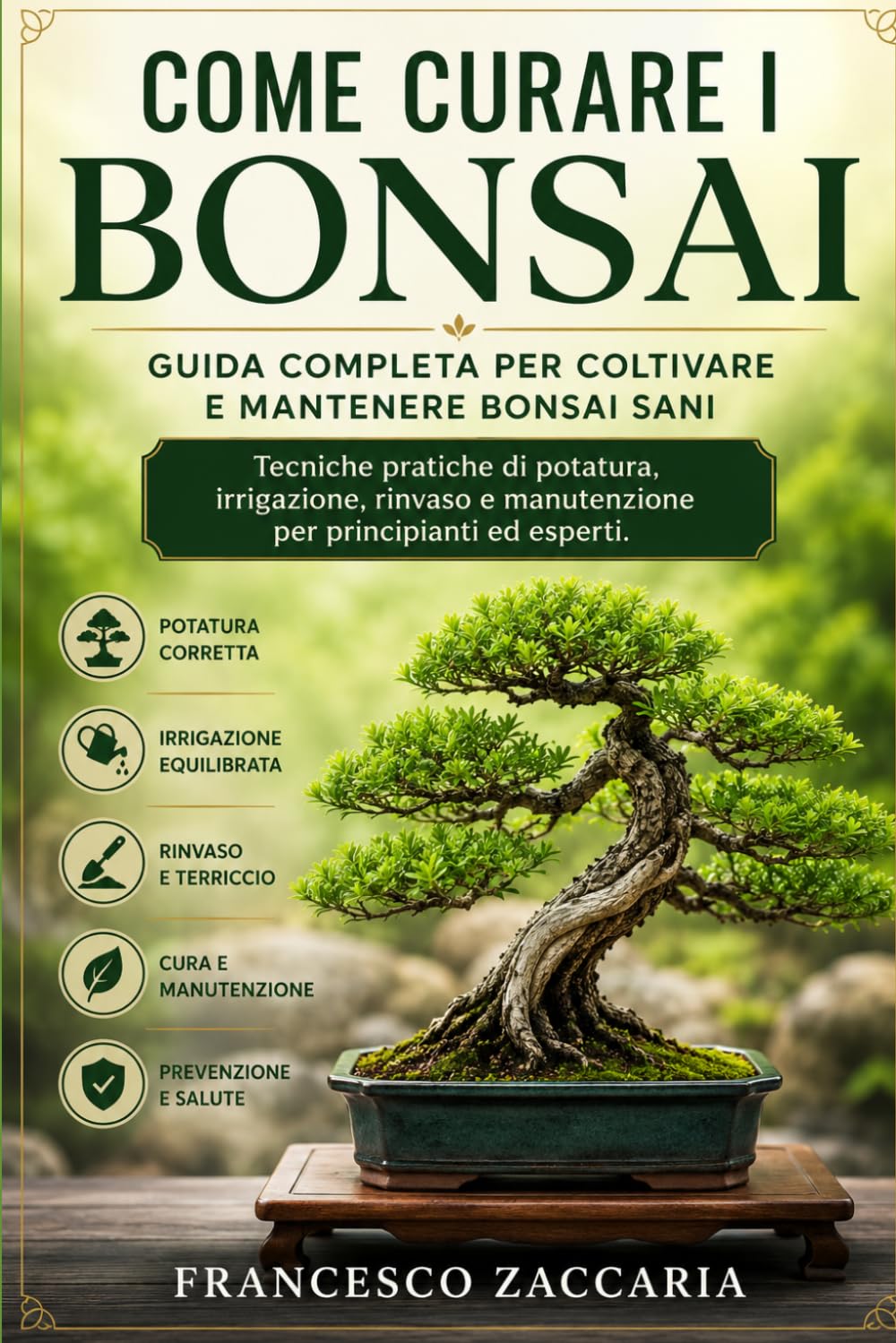 Come curare i bonsai : Guida completa per coltivare e mantenere bonsai sani.: Tecniche pratiche di potatura , irrigazione , rinvaso e manutenzione per principianti ed esperti.
