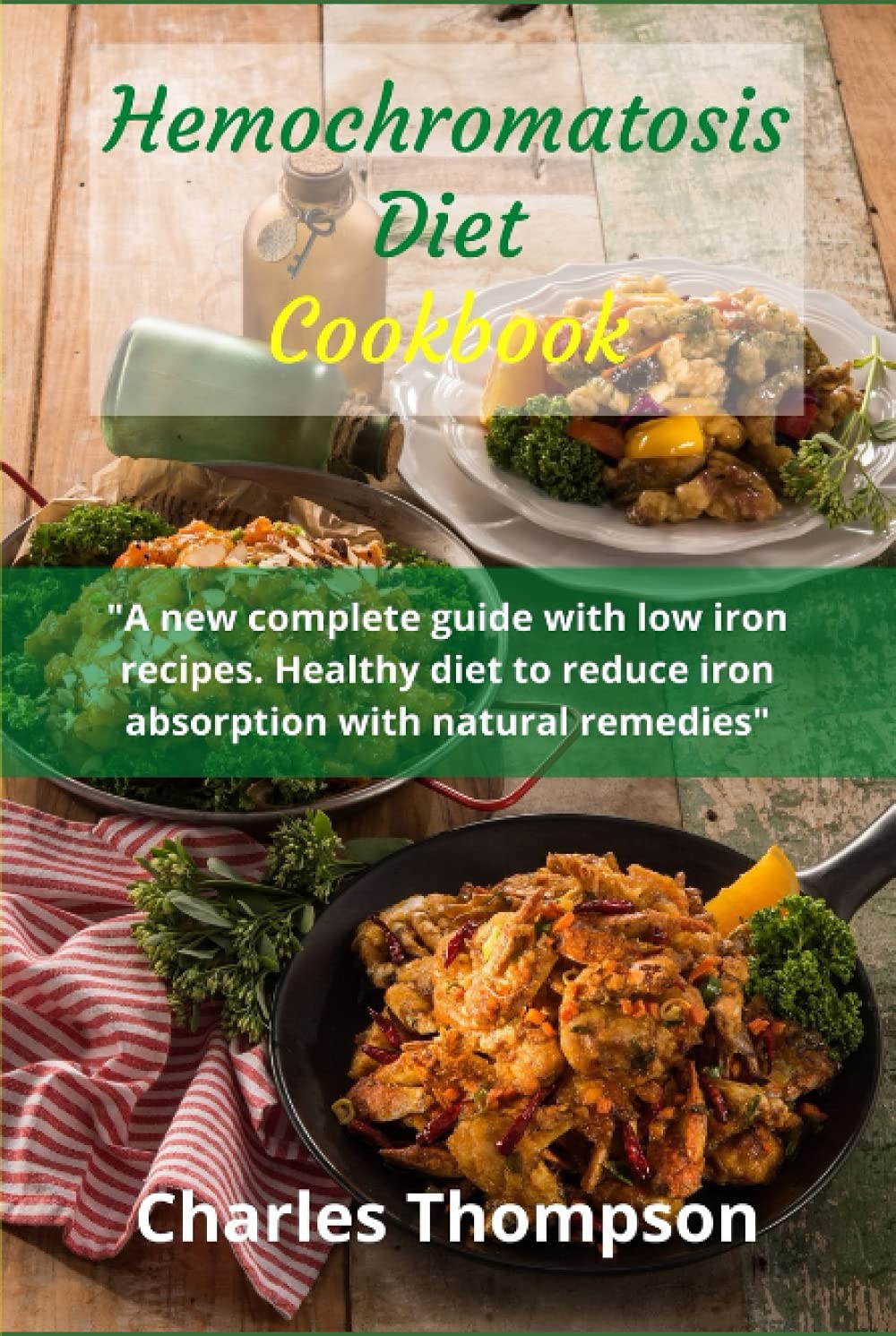 Hemochromatosis diet cookbook: A new complete guide with low iron recipes. Healthy diet to reduce iron absorption with natural remedies.