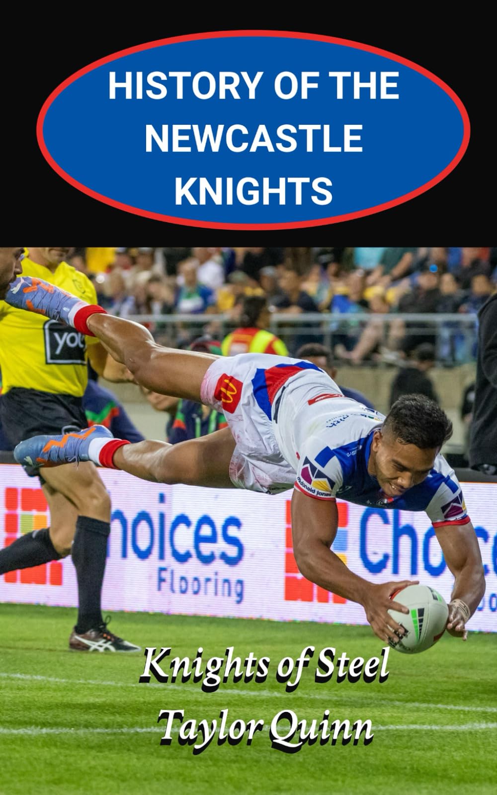 History of the Newcastle Knights National Rugby League Team: Knights of Steel Captures the History from Inception to the Present-Day (The Legacy Series: A Comprehensive History of the NRL.)
