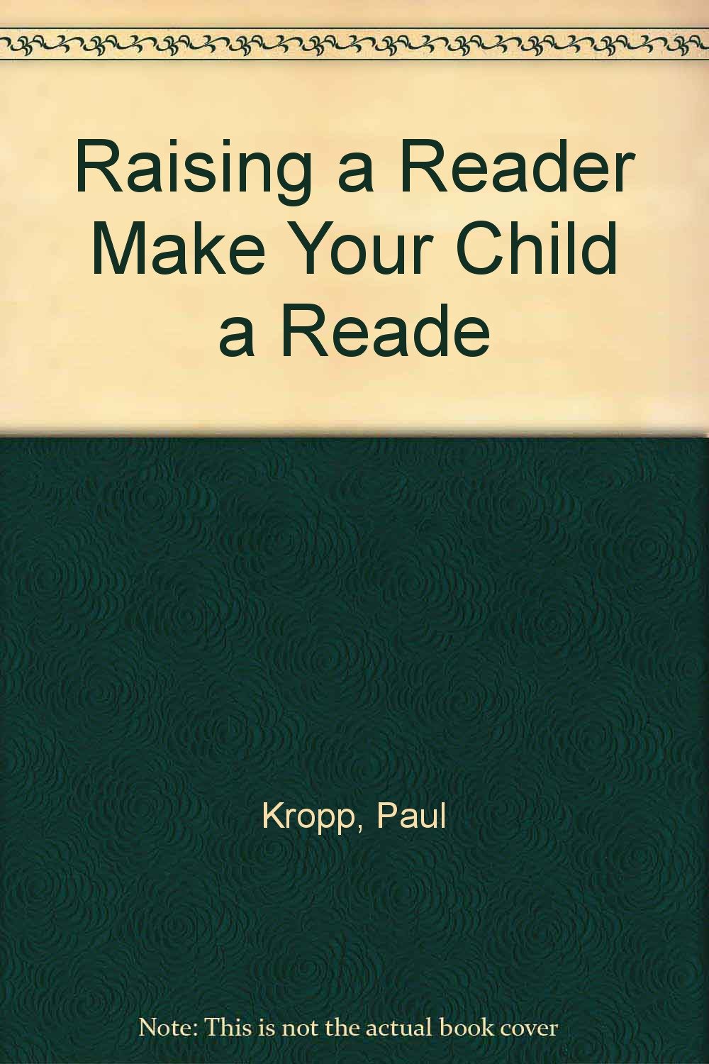 Raising a Reader Make Your Child a Reade Paul Kropp Books