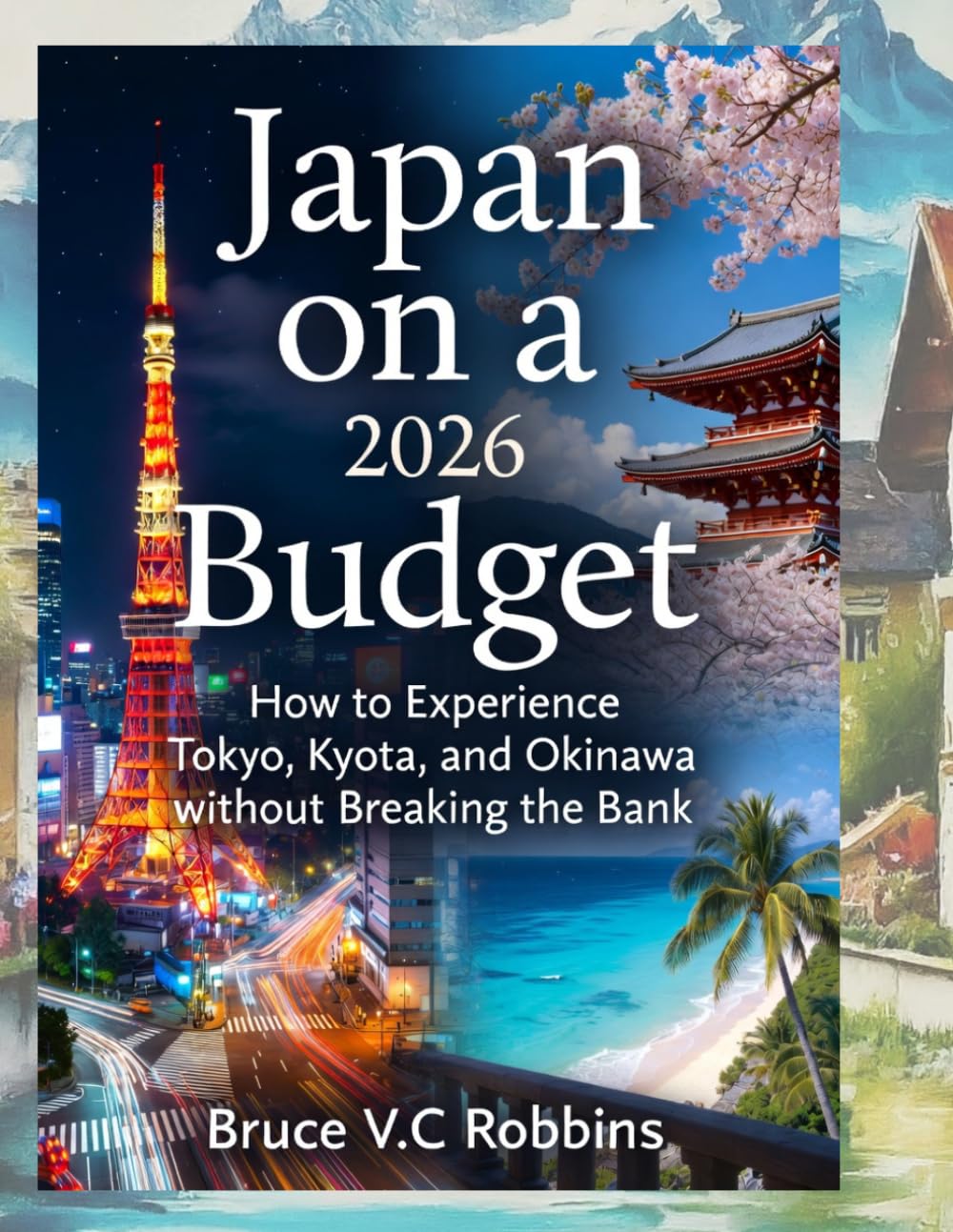 Japan on a Budget 2026: How to Experience Tokyo, Kyoto, and Okinawa without Breaking the Bank: How to Experience Tokyo, Kyoto, and Okinawa without Breaking the Bank