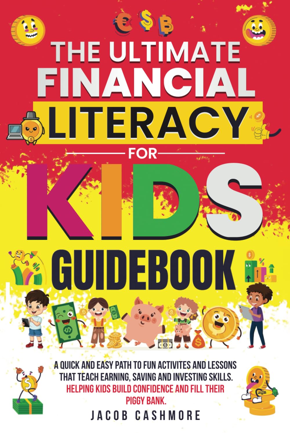 THE ULTIMATE FINANCIAL LITERACY FOR KIDS GUIDEBOOK: A QUICK AND EASY PATH TO FUN ACTIVITIES AND LESSONS THAT TEACH EARNING, SAVING, AND INVESTING SKILLS. HELPING KIDS BUILD CONFIDENCE