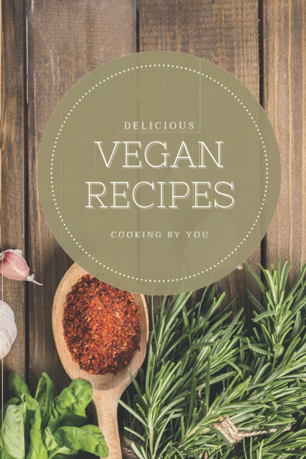 DELICIOUS VEGAN RECIPES COOKING BY YOU: Blank Vegan Recipe Book to Write In: Collect the Vegan Recipes You Love in Your Own Custom Cookbook, 100+ Recipe Journal and Organizer