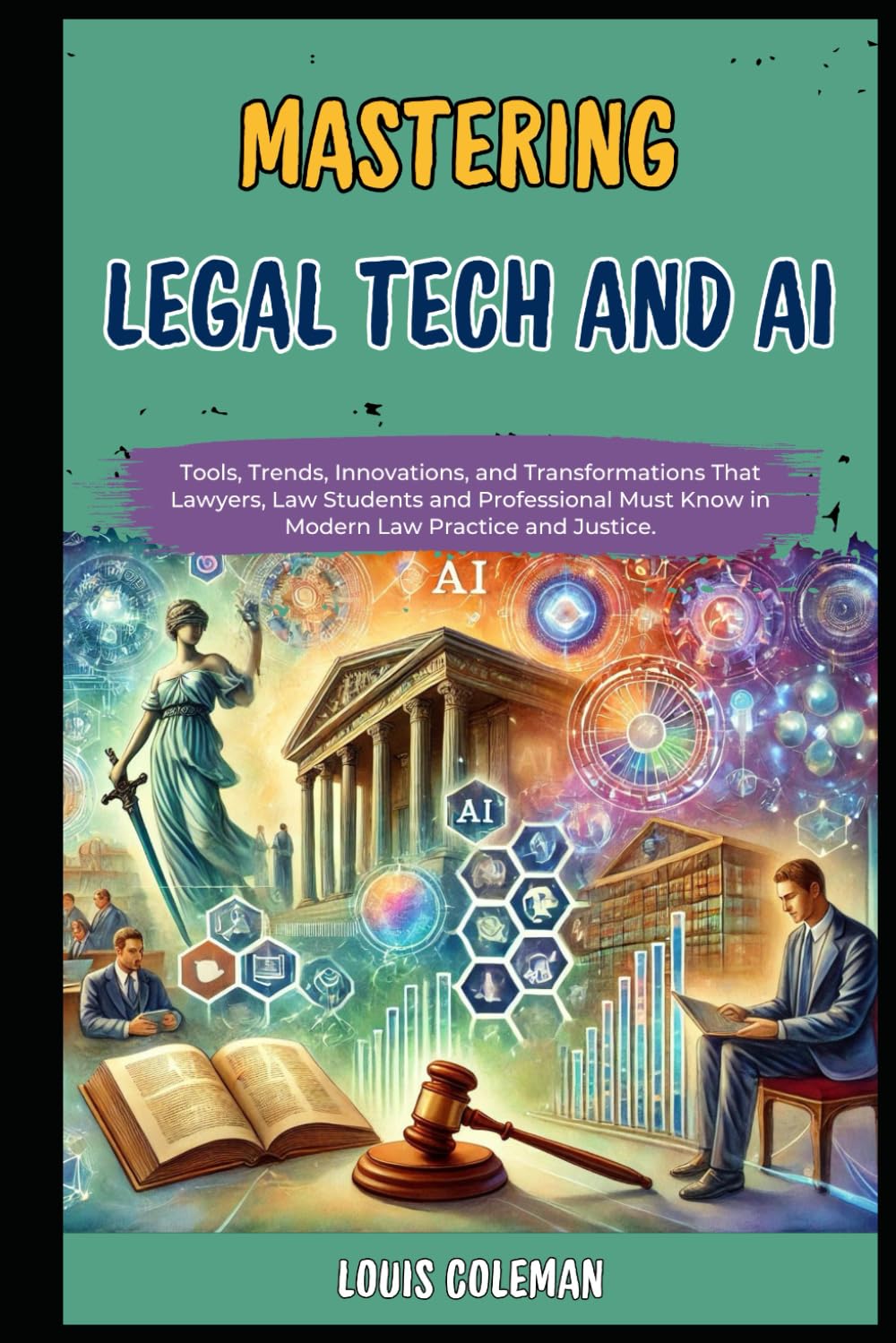 Mastering Legal Tech And AI: Tools, Trends, Innovations, and Transformations That Lawyers, Law Students and Professional Must Know in Modern Law ... and terminology examples and explanations)