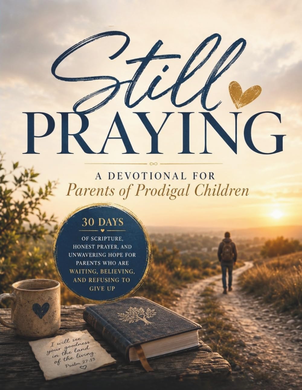 Still Praying: A Devotional for Parents of Prodigal Children: 30 Days of Scripture, Honest Prayer, and Unwavering Hope for Parents Who Are Waiting, Believing, and Refusing to Give Up