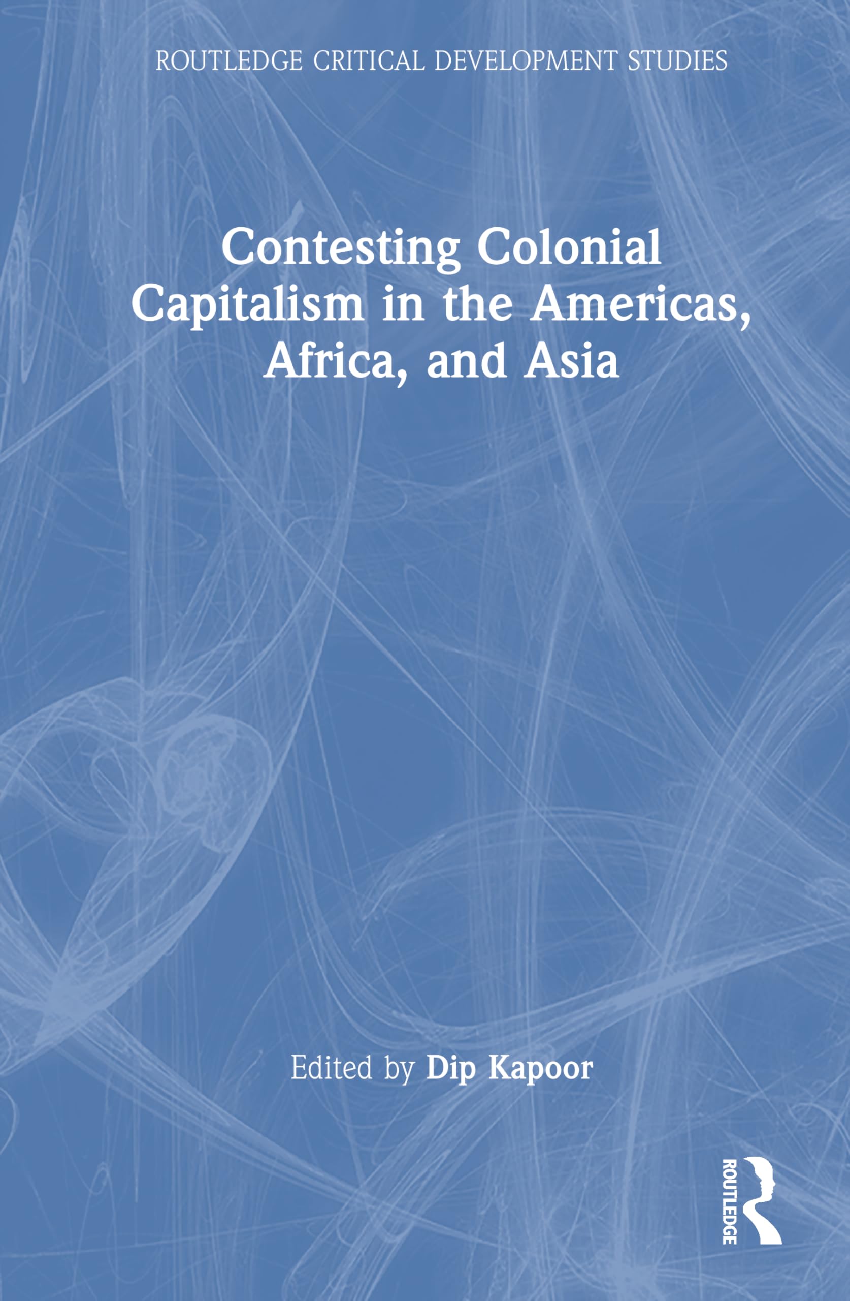 Contesting Colonial Capitalism in the Americas, Africa, and Asia (Routledge Critical Development Studies)