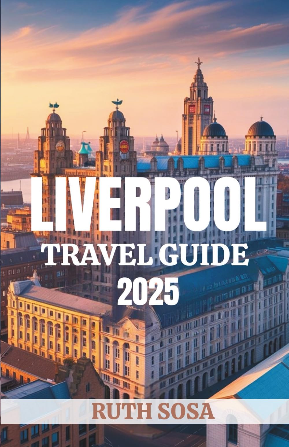 LIVERPOOL TRAVEL GUIDE 2025: Experience a Fantastic Tourist Vacation with Unforgettable Side Attractions in England’s Mersey City