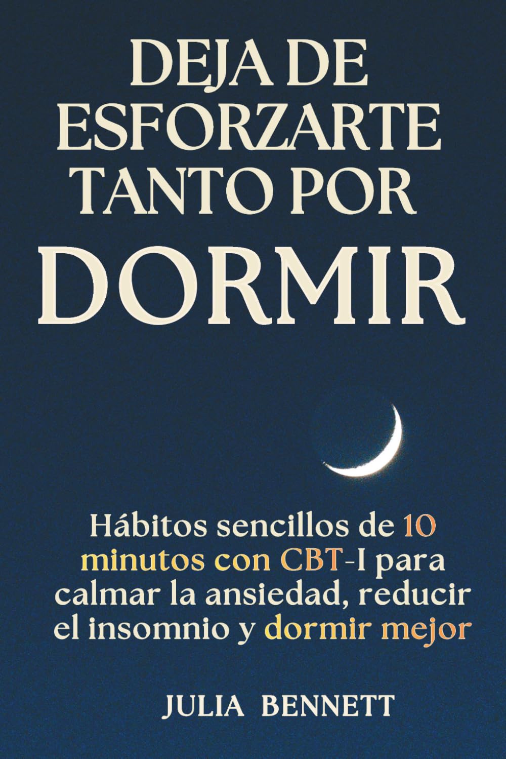 Deja de esforzarte tanto por dormir: Hábitos sencillos de 10 minutos con CBT-I para calmar la ansiedad, reducir el insomnio y dormir mejor