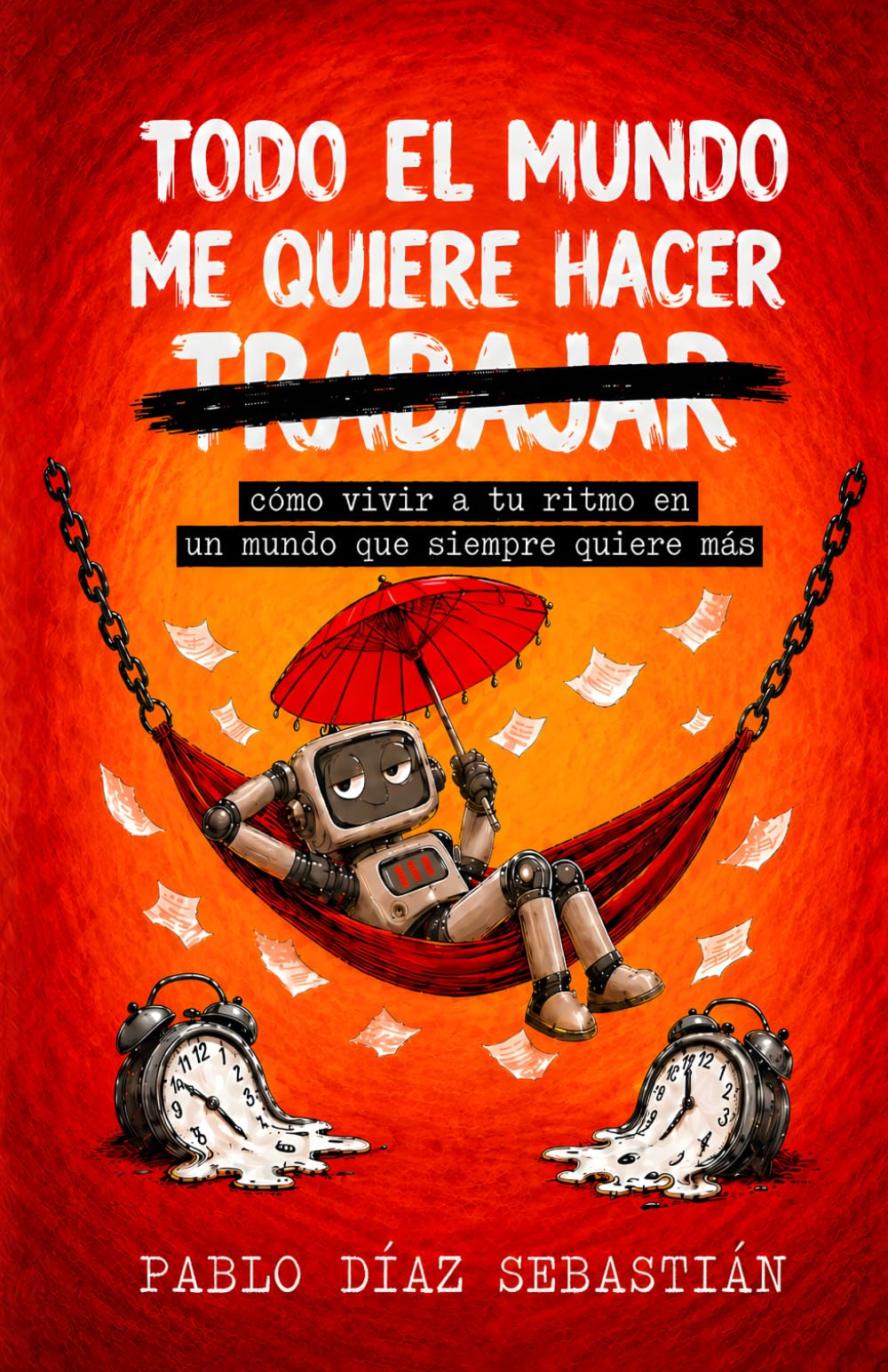 TODO EL MUNDO ME QUIERE HACER TRABAJAR: cómo vivir a tu ritmo en un mundo que siempre quiere más