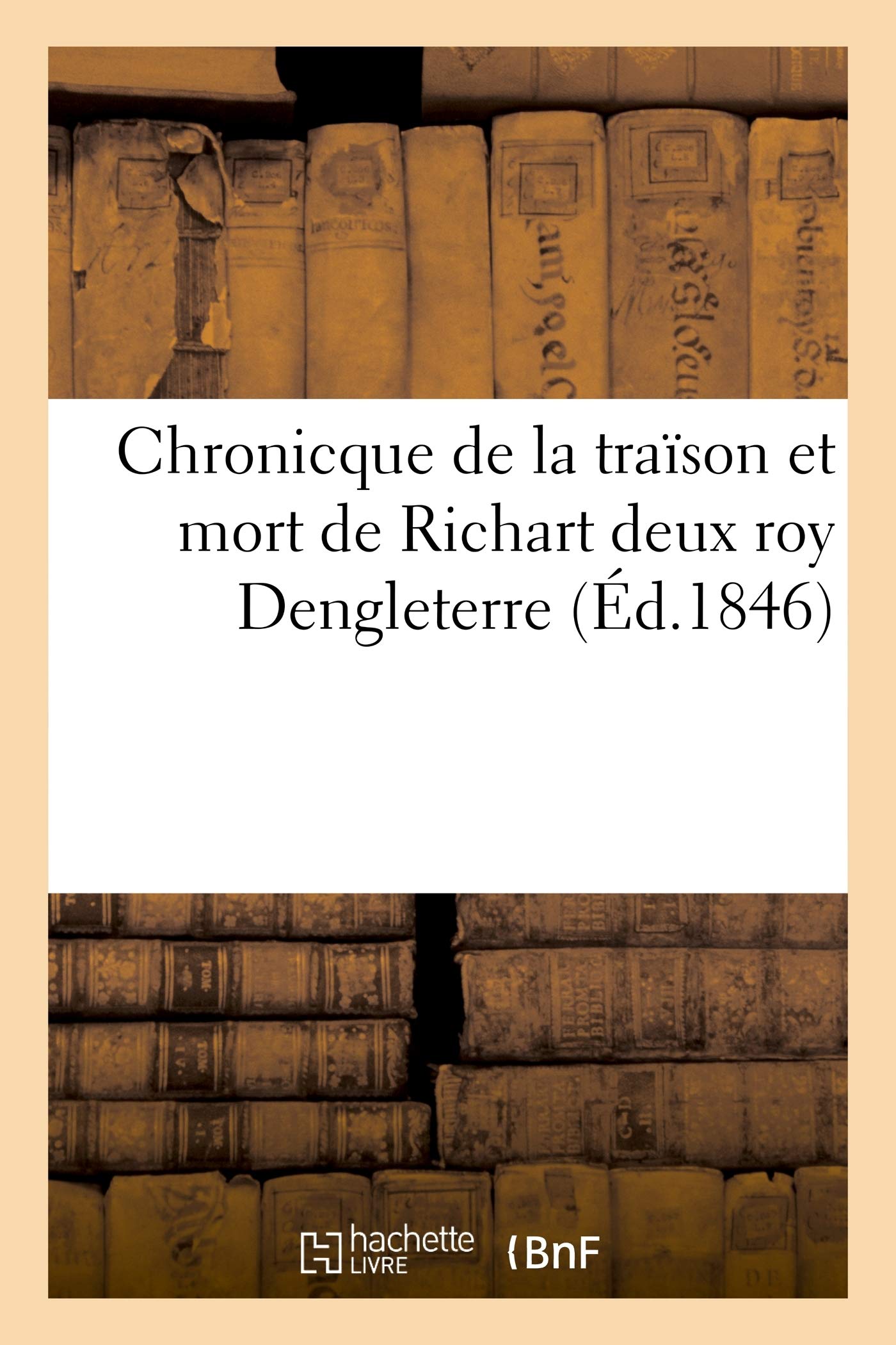 Chronicque de la Traïson Et Mort de Richart II Roy Dengleterre, Mise En Lumière: D'Après Un Manuscrit de la Blbiothèque Royale de Paris (Histoire)