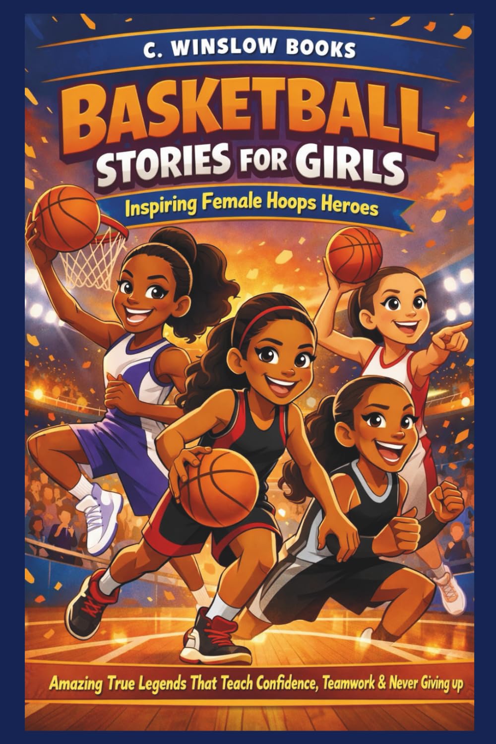BASKETBALL STORIES FOR GIRLS: Inspiring Female Hoops Heroes: Amazing True Legends That Teach Confidence, Teamwork & Never Giving Up (FOR GIRLS CHILD)