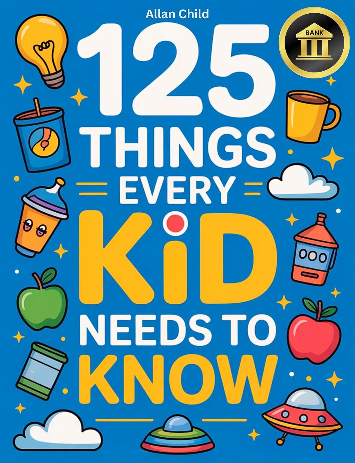 125 Things Every Kid Needs To Know: Practical Wisdom and Essential Life Skills Every Kid Must Learn