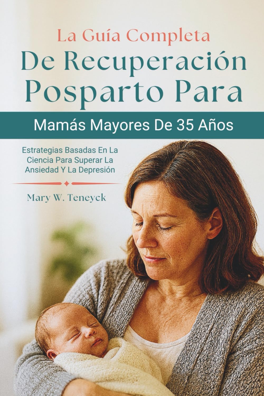 La Guía Completa De Recuperación Posparto Para Mamás Mayores De 35 Años: Estrategias Basadas En La Ciencia Para Superar La Ansiedad Y La Depresión
