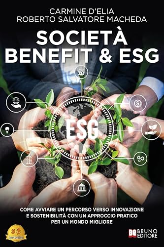 Società Benefit &amp; ESG: Come Avviare Un Percorso Verso Innovazione E Sostenibilità Con Un Approccio Pratico Per Un Mondo Migliore