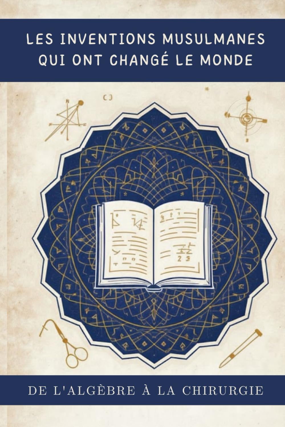 Les inventions musulmanes qui ont changé le monde: De l'algèbre à la chirurgie (Collection d'histoire islamique ancienne)