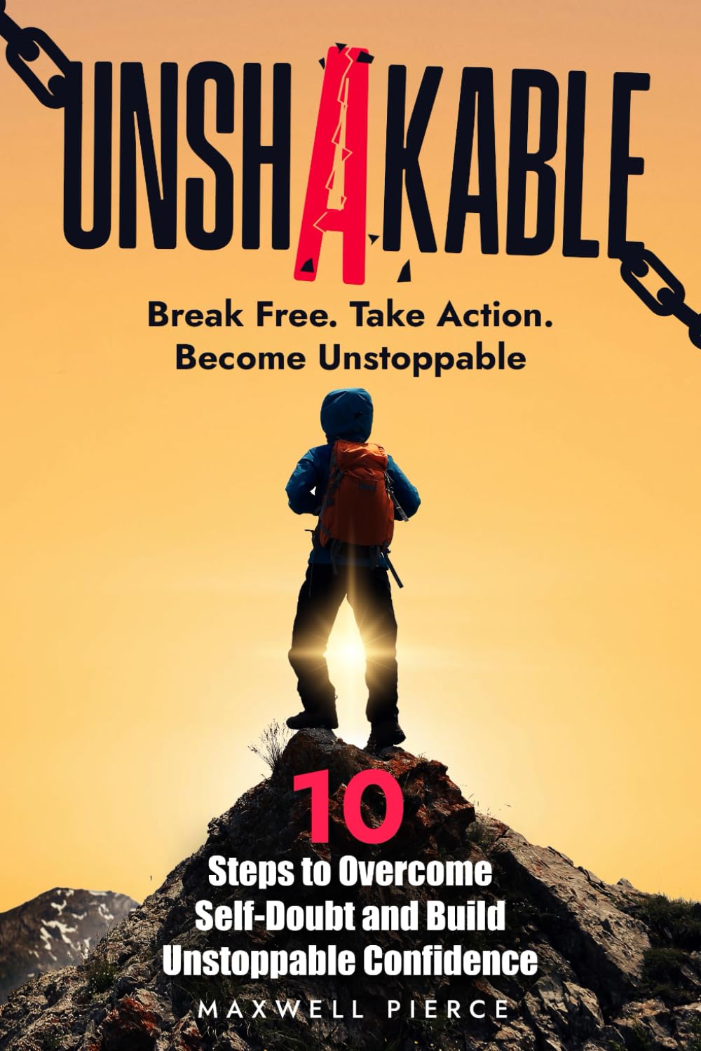 Unshakable: 10 Steps to Overcome Self-Doubt and Build Unstoppable Confidence: The Ultimate Guide to Rewiring Your Mindset, Eliminating Fear, and Unlocking the Life You Deserve