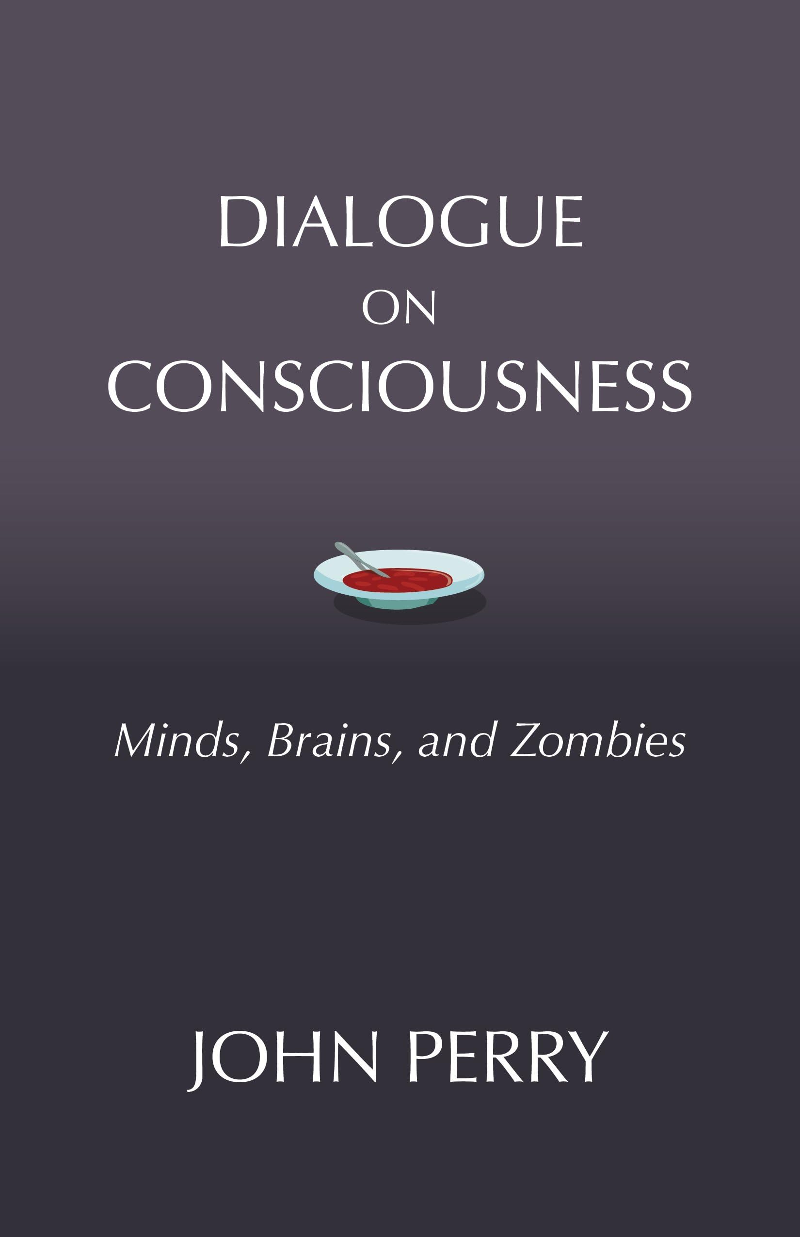 Dialogue on Consciousness: Minds, Brains, and Zombies (Hackett Philosophical Dialogues)