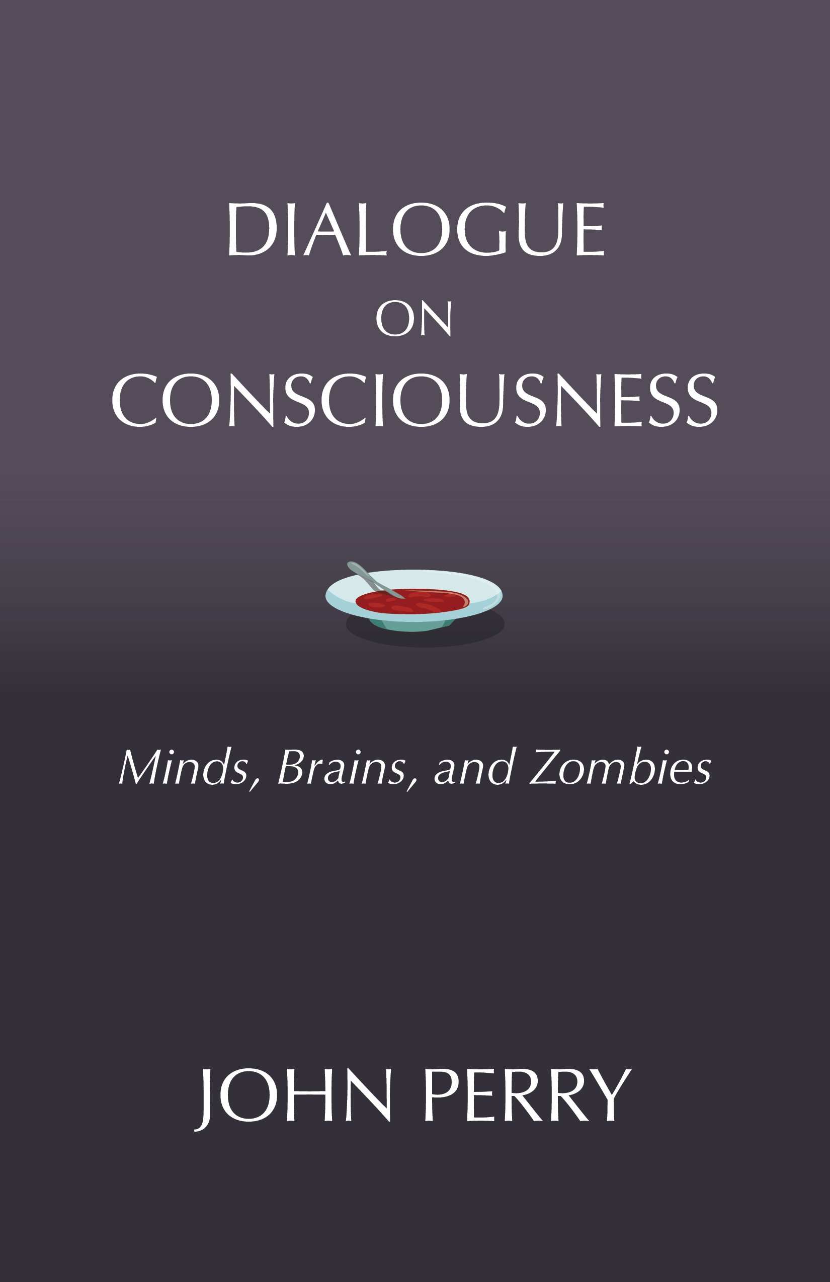 Dialogue on Consciousness: Minds, Brains, and Zombies (Hackett Philosophical Dialogues)