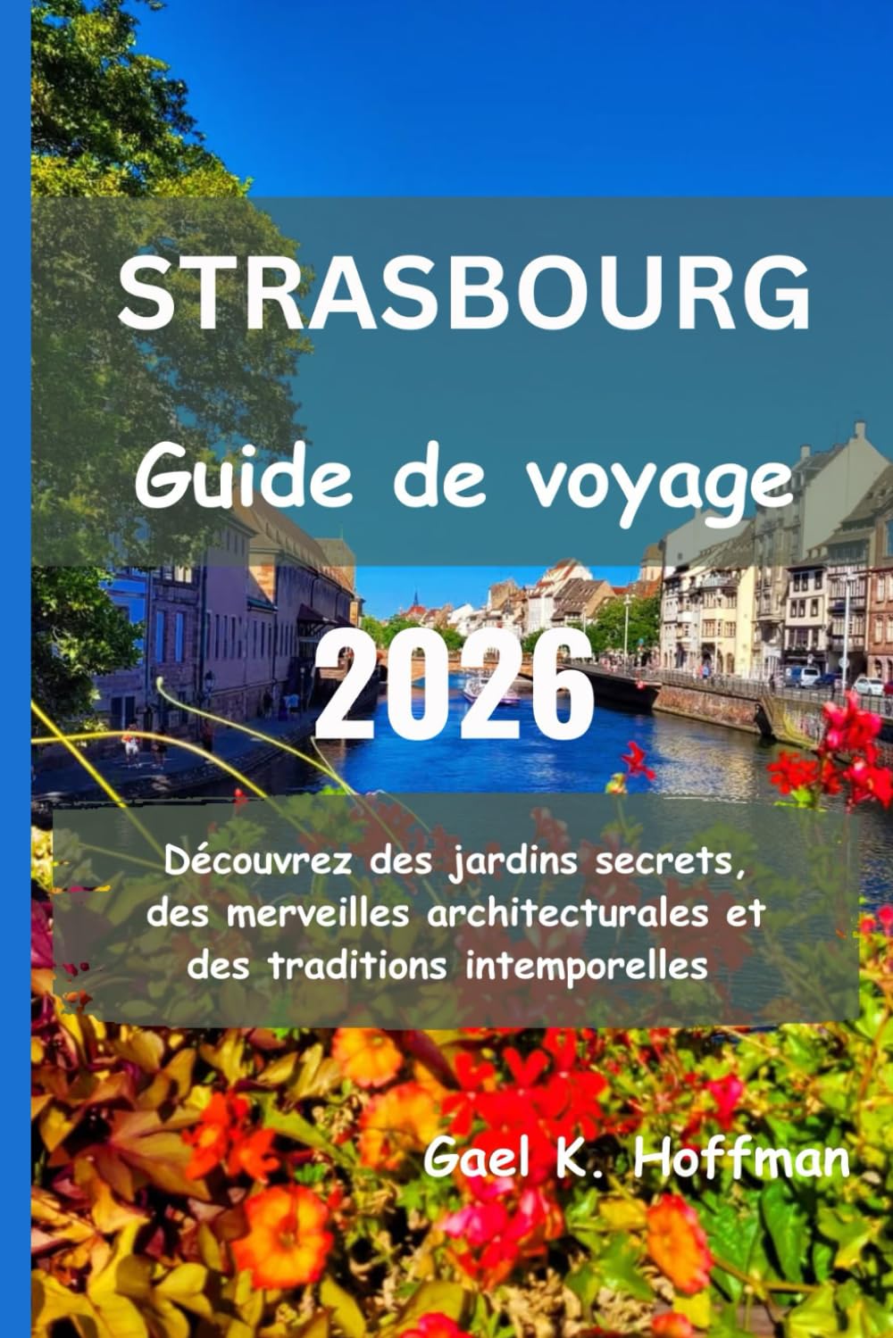 STRASBOURG Guide de voyage 2026: Découvrez des jardins secrets, des merveilles architecturales et des traditions intemporelles