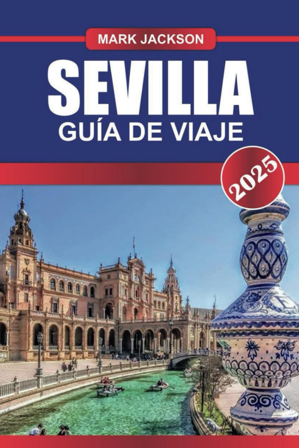 SEVILLA Guía de Viaje 2025: Descubra el tesoro andaluz de España: ritmos flamencos, majestuosos alcázares y delicias de tapas.