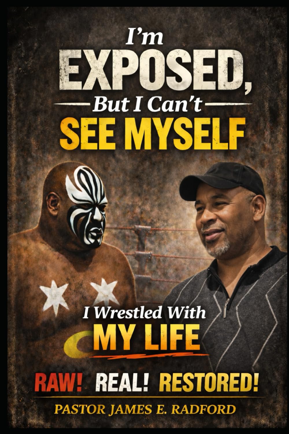 I’m Exposed, But I Can’t See Myself: I Wrestled with My Life - RAW. REAL. RESTORED.