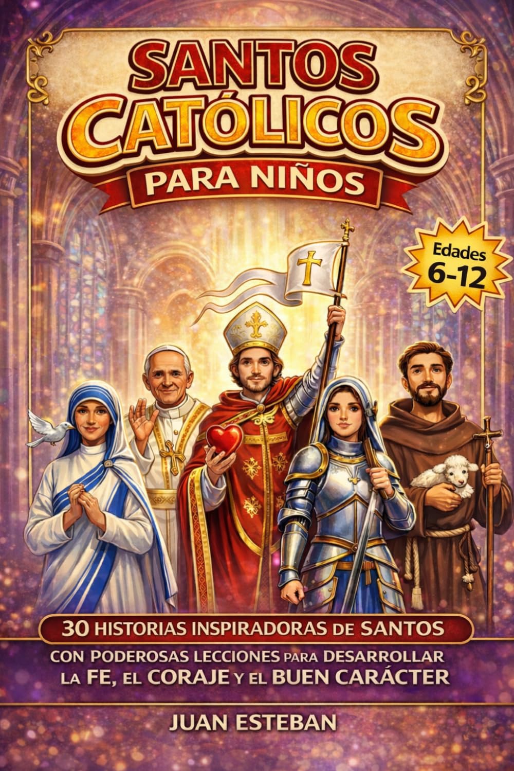 Santos Catolicos para Niños: 30 Historias Inspiradoras de Santos con Poderosas Lecciones para Desarrollar la Fe, el Coraje y el Buen Carácter (6–12 años)