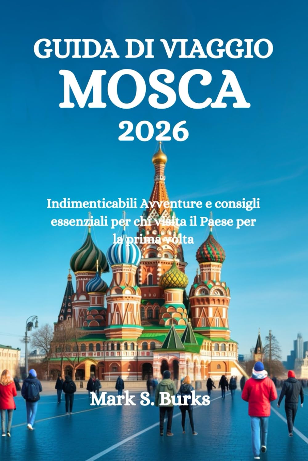 GUIDA DI VIAGGIO MOSCA 2026: Indimenticabili Avventure e consigli essenziali per chi visita il Paese per la prima volta