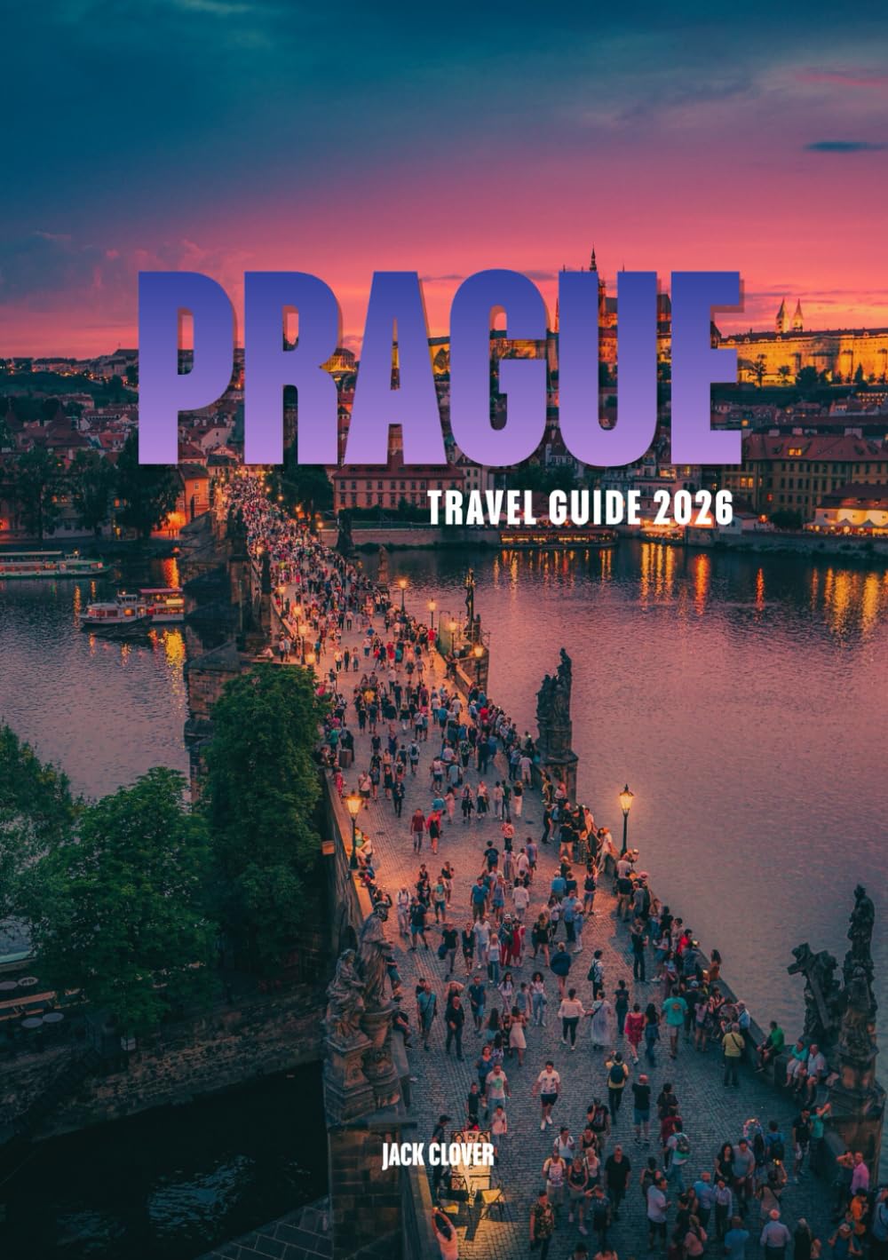 PRAGUE TRAVEL GUIDE 2026: Your Complete Companion to the City of a Hundred Spires
