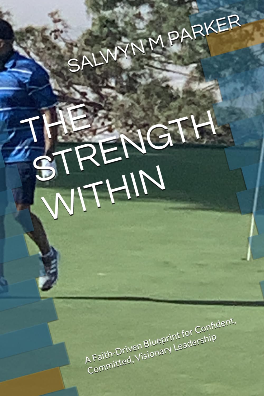 THE STRENGTH WITHIN: A Faith-Driven Blueprint for Confident, Committed, Visionary Leadership