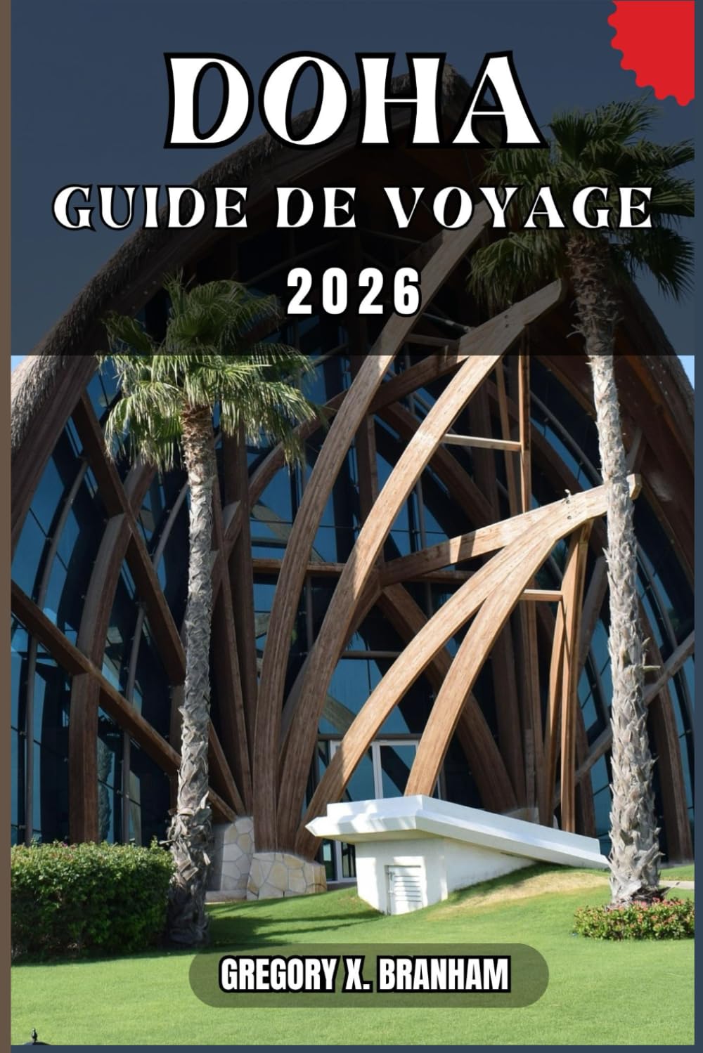 DOHA GUIDE DE VOYAGE: Un guide pratique pour découvrir la culture, la nature, les trésors cachés et les sites incontournables.