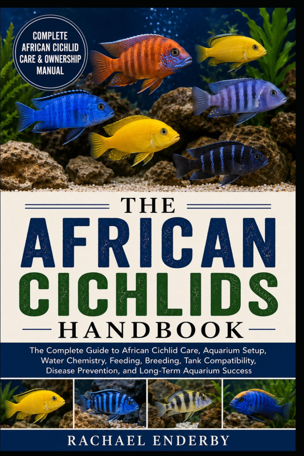 THE AFRICAN CICHLIDS HANDBOOK: The Complete Guide to African Cichlid Care, Aquarium Setup, Water Chemistry, Feeding, Breeding, Tank Compatibility, Disease Prevention, and Long-Term Aquarium Success