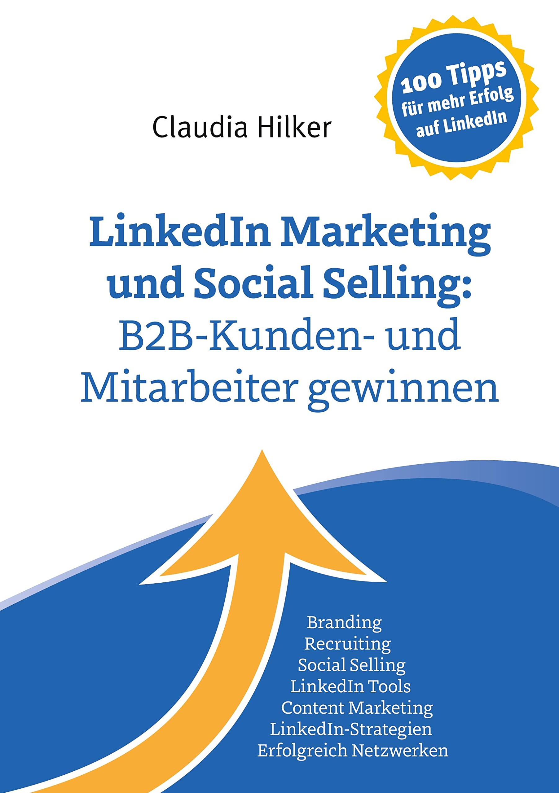 LinkedIn Marketing und Social Selling: B2B-Kunden- und Mitarbeiter gewinnen: Branding, Recruiting,Social Selling, LinkedIn Tools, Content Marketing, LinkedIn-Strategien, Erfolgreich Netzwerken