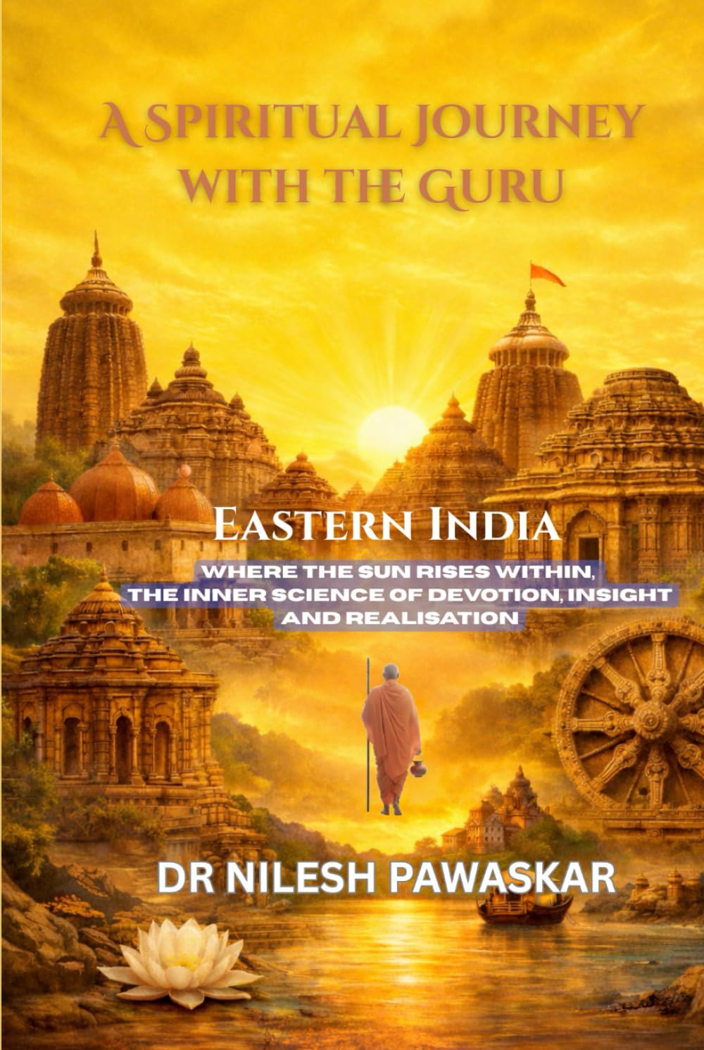 A Spiritual Journey with the Guru: Eastern India: Where the Sun Rises Within, The Inner Science of Devotion, Insight and Realisation