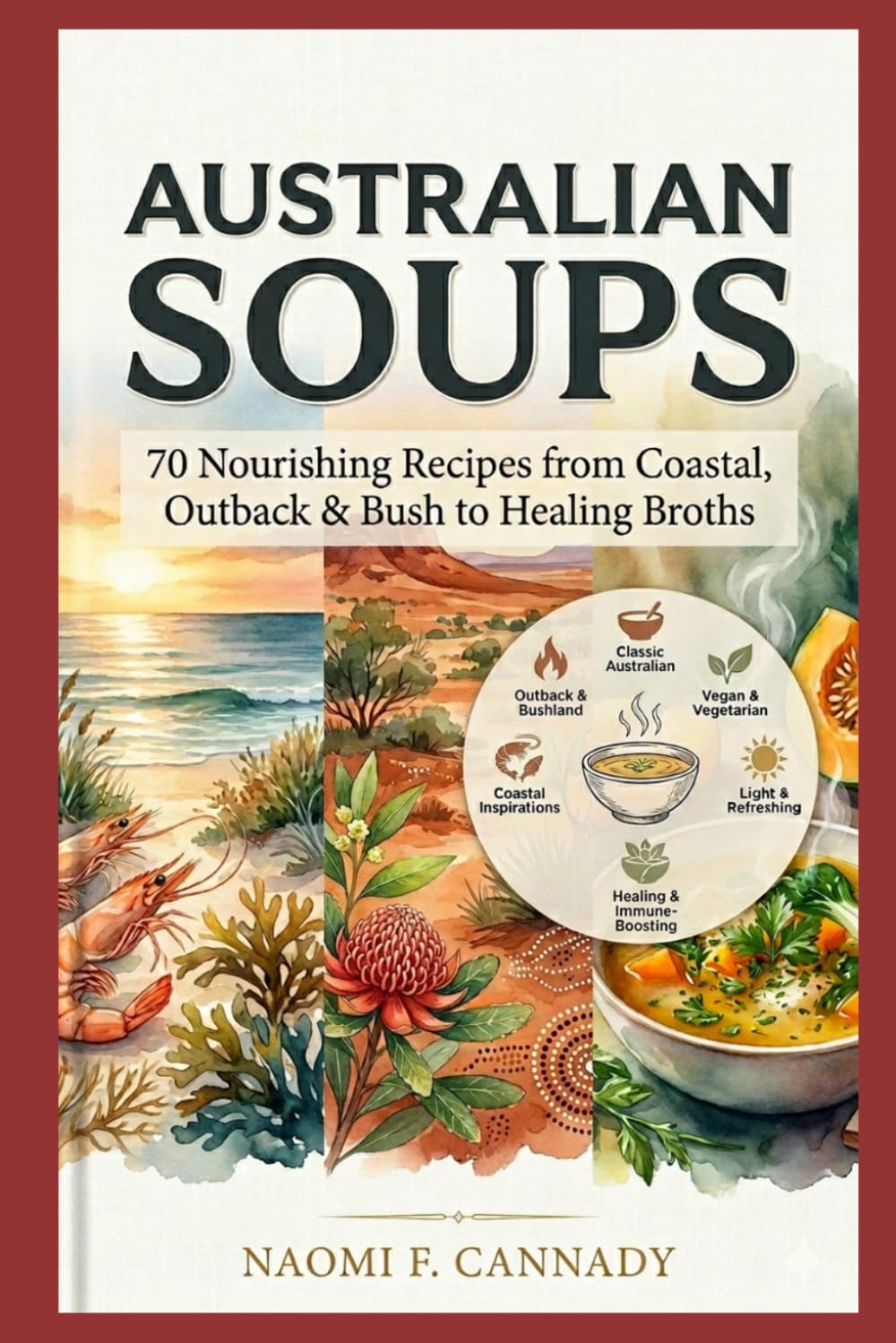 Australian Soups: 70 Nourishing Recipes from Coastal, Outback & Bush to Healing Broths
