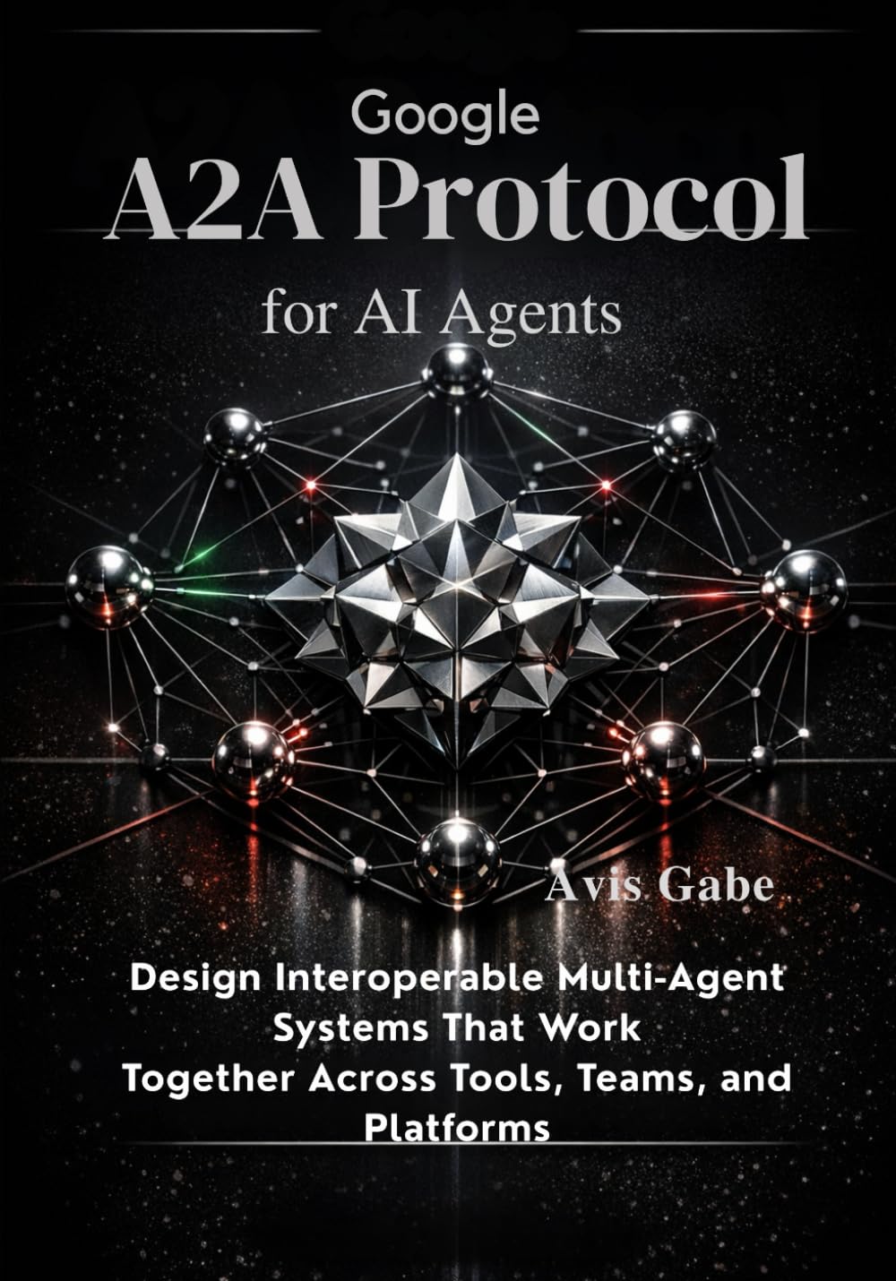 Google A2A Protocol for AI Agents: Design Interoperable Multi-Agent Systems That Work Together Across Tools, Teams, and Platforms