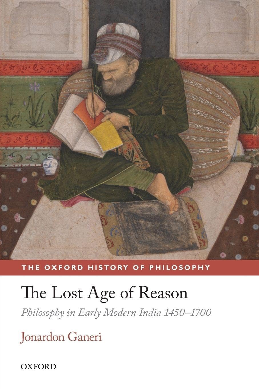 The Lost Age of Reason Philosophy in Early Modern India 1450-1700 (The Oxford History of Philosophy)