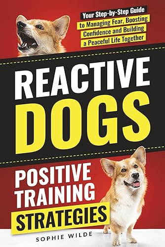 Reactive Dogs: Positive Training Strategies: Your Step-by-Step Guide to Managing