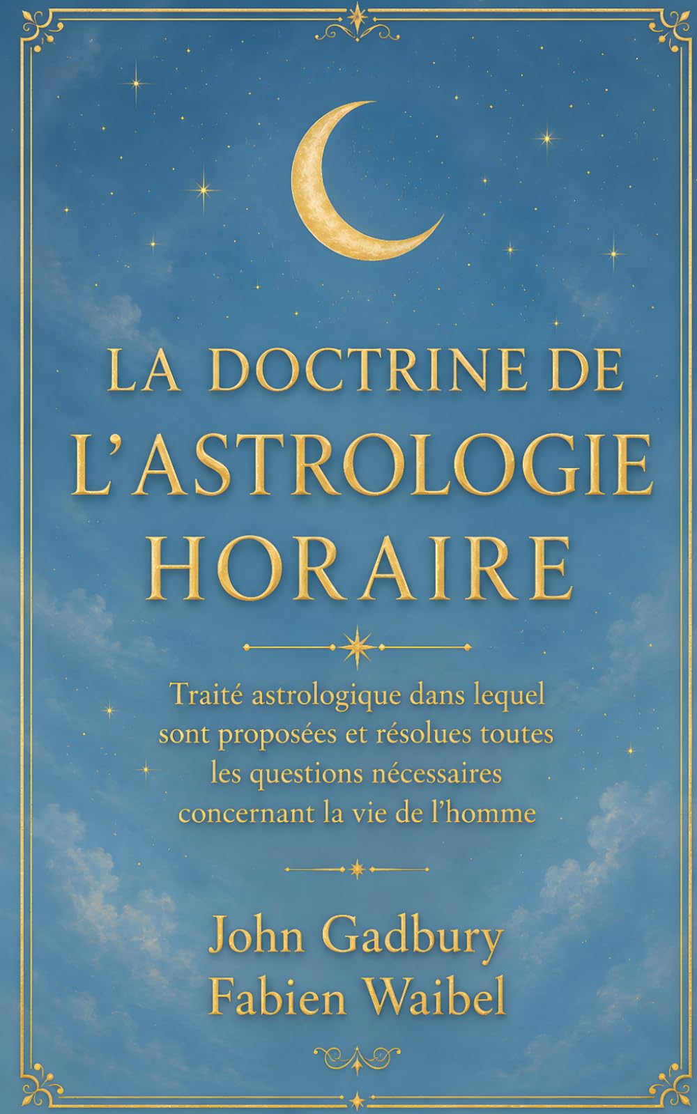 LA DOCTRINE DE L’ASTROLOGIE HORAIRE: Traité astrologique dans lequel sont proposées et résolues toutes les questions nécessaires concernant la vie de l'homme