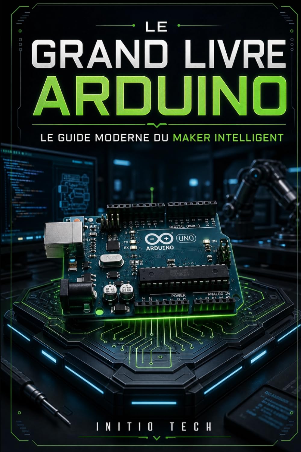Le Grand Livre Arduino : Le Guide Moderne du Maker Intelligent: De débutant à créateur de projets connectés : Électronique, Programmation, IoT et 25 Projets Pratiques Étape par Étape.