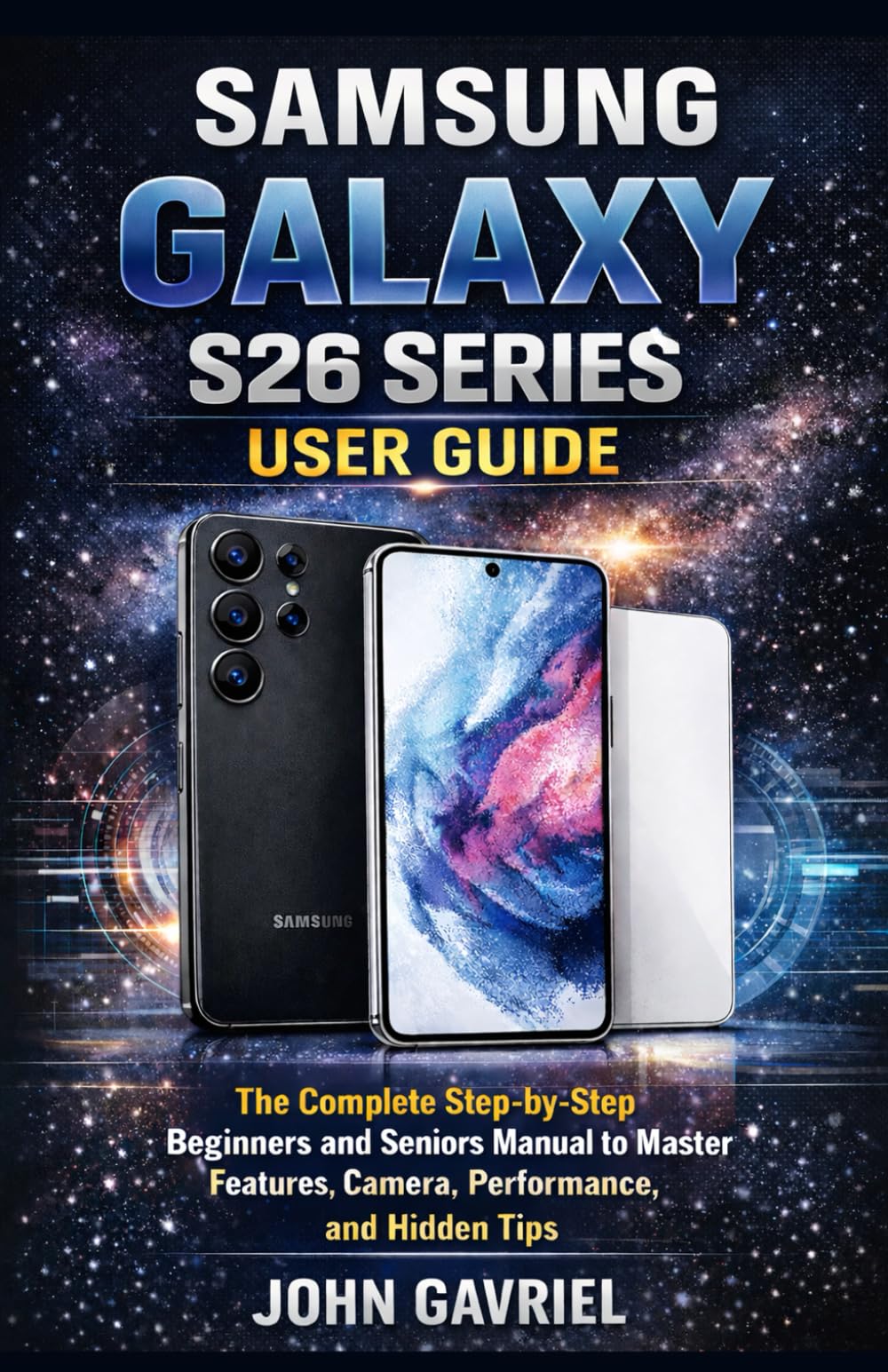 Samsung Galaxy S26 Series User Guide: The Complete Step-by-Step Beginners and Seniors Manual to Master Features, Camera, Performance, and Hidden Tips
