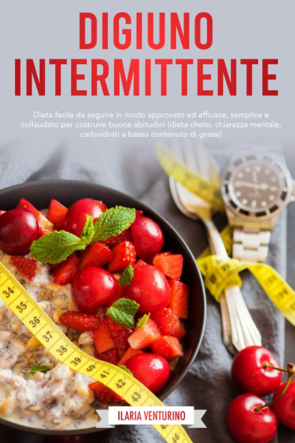Digiuno Intermittente: Dieta facile da seguire un modo approvato ed efficace,semplice e collaudato per costruire buone abitudini (dieta cheto,chiarezza mentale,carboidrati a basso contenuto di grassi)